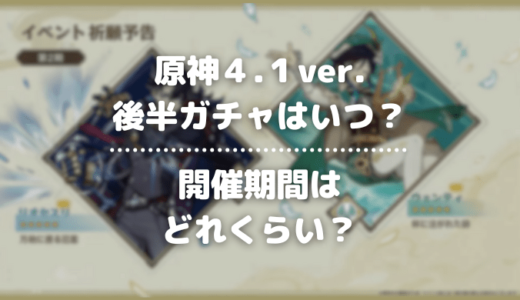 【原神4.1】ガチャの後半はいつ？開催期間は？