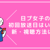 【日プ女子】いつ配信？新たな視聴方法は？調べてきたよ！