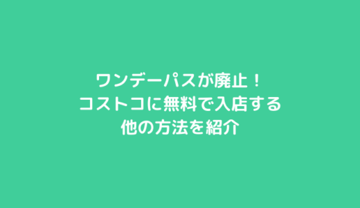 ワンデーパスが廃止！コストコに無料で入店する他の方法を紹介