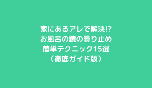 家にあるアレで解決!?お風呂の鏡の曇り止め簡単テクニック15選（徹底ガイド版）