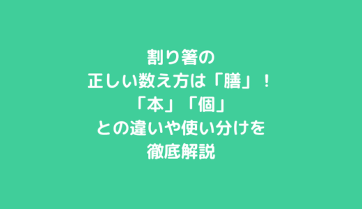 割り箸の正しい数え方は「膳」！「本」「個」との違いや使い分けを徹底解説