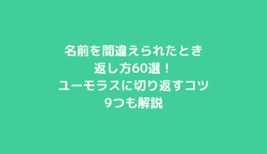 名前を間違えられたときの返し方60選！ユーモラスに切り返すコツ9つも解説