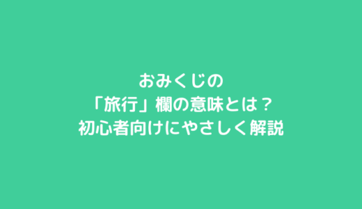 おみくじの「旅行」欄の意味とは？初心者向けにやさしく解説
