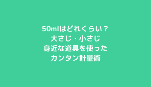 50mlはどれくらい？大さじ・小さじ・身近な道具を使ったカンタン計量術