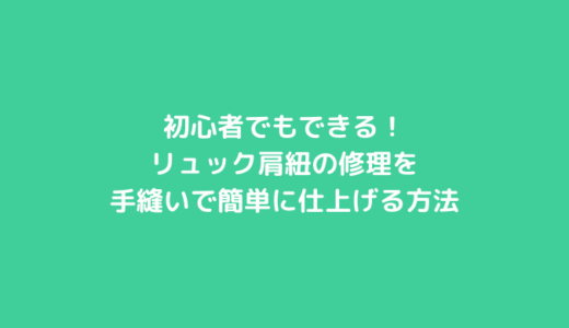 初心者でもできる！リュック肩紐修理を手縫いで簡単に仕上げる方法