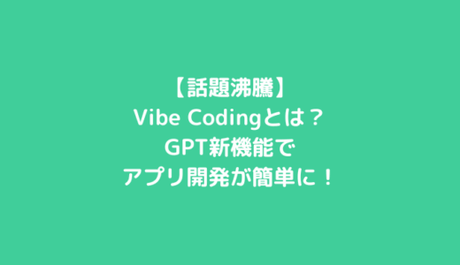 【話題沸騰】Vibe Codingとは？GPT新機能でアプリ開発が驚くほど簡単に！