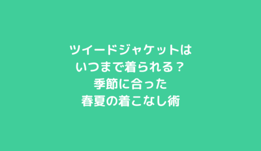 ツイードジャケットはいつまで着られる？季節に合った春夏の着こなし術