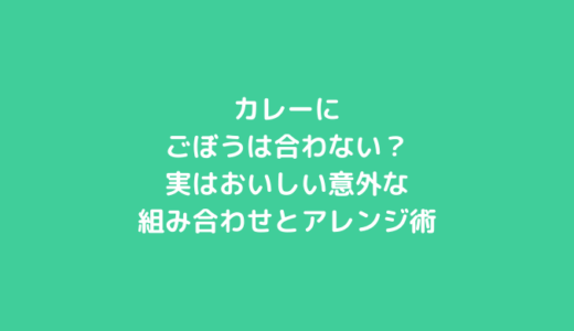 カレーにごぼうは合わない？実はおいしい意外な組み合わせとアレンジ術