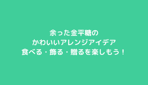余った金平糖のかわいいアレンジアイデア｜食べる・飾る・贈るを楽しもう！