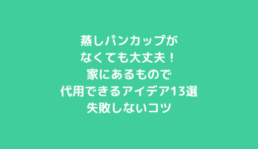 蒸しパンカップがなくても大丈夫！家にあるもので代用できるアイデア13選と失敗しないコツ