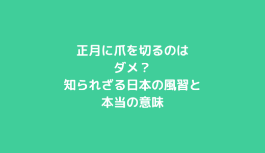 正月に爪を切るのはダメ？知られざる日本の風習と本当の意味