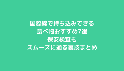 国際線で持ち込みできる食べ物おすすめ7選｜保安検査もスムーズに通る裏技まとめ