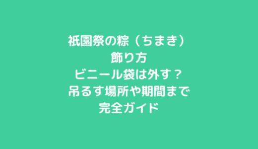 祇園祭の粽（ちまき）の飾り方｜ビニール袋は外す？吊るす場所や期間まで完全ガイド