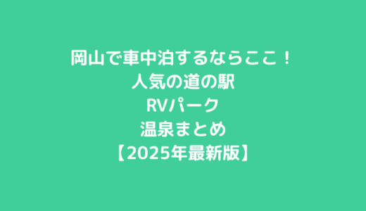 岡山で車中泊するならここ！人気の道の駅・RVパーク・温泉まとめ【2025年最新版】