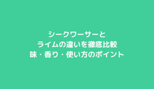 シークワーサーとライムの違いを徹底比較｜味・香り・使い方のポイント
