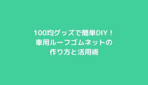 100均グッズで簡単DIY！車用ルーフゴムネットの作り方と活用術