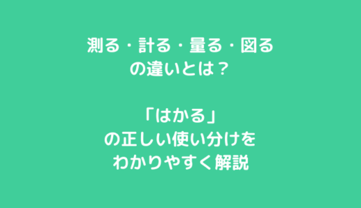 測る・計る・量る・図るの違いとは？「はかる」の正しい使い分けをわかりやすく解説